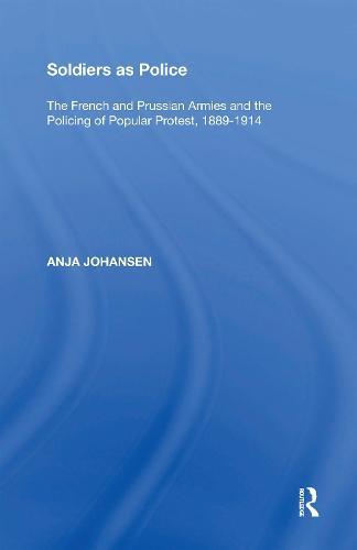 Soldiers as Police: The French and Prussian Armies and the Policing of Popular Protest, 1889�1914