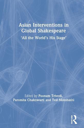 Asian Interventions in Global Shakespeare: ‘All the World’s His Stage’