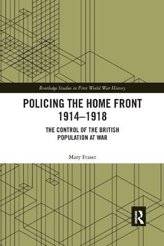 Policing the Home Front 1914-1918: The control of the British population at war