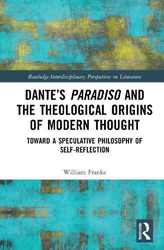 Dante’s Paradiso and the Theological Origins of Modern Thought: Toward a Speculative Philosophy of Self-Reflection