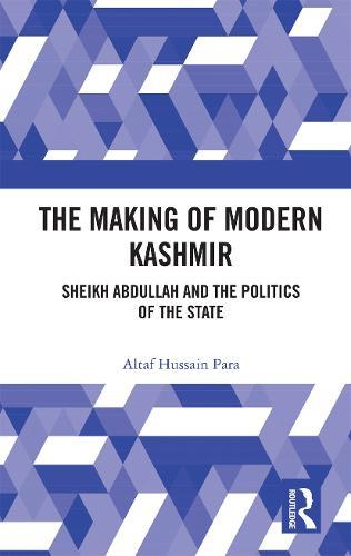 The Making of Modern Kashmir: Sheikh Abdullah and the Politics of the State