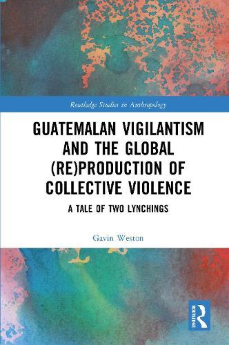 Guatemalan Vigilantism and the Global (Re)Production of Collective Violence: A Tale of Two Lynchings