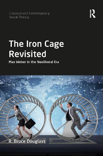 The Iron Cage Revisited: Max Weber in the Neoliberal Era