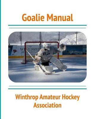 Goalie Manual: An Overview of Hockey Goaltending Techniques: A Generalized Guide to Standing Between the Pipes