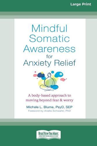 Mindful Somatic Awareness for Anxiety Relief: A Body-Based Approach to Moving Beyond Fear and Worry [Standard Large Print 16 Pt Edition]