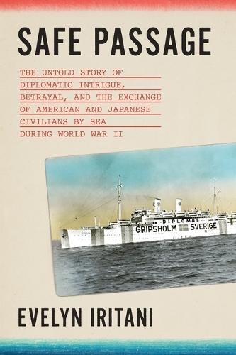 Safe Passage: The Untold Story of Diplomatic Intrigue, Betrayal​, and the Exchange of American and Japanese Civilians by Sea During W​o​rld War II