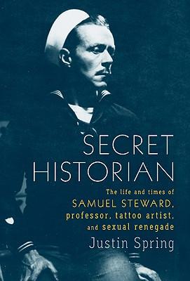 Secret Historian: The Life and Times of Samuel Steward, Professor, Tattoo Artist, and Sexual Renegade