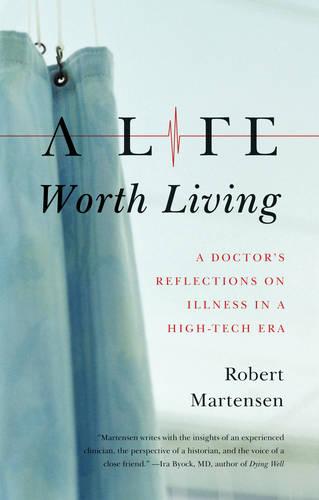 A Life Worth Living: A Doctor's Reflections on Illness in a High-Tech Era