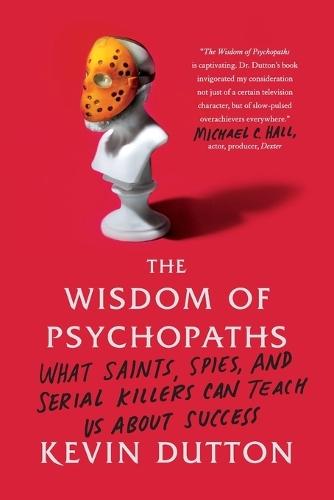 The Wisdom of Psychopaths: What Saints, Spies, and Serial Killers Can Teach Us about Success