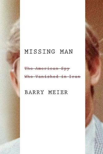 Missing Man: The American Spy Who Vanished in Iran