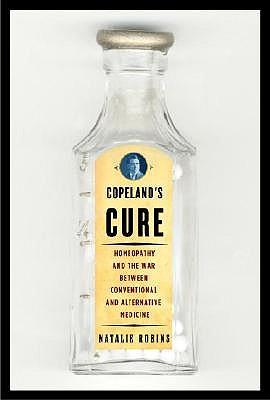 Copeland's Cure: Homeopathy and the War Between Conventional and Alternative Medicine