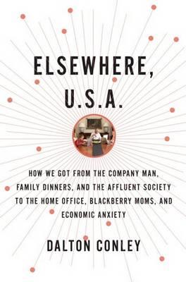 Elsewhere, U.S.A.: How We Got from the Company Man, Family Dinners, and the Affluent Society to the Home Office, Blackberry Moms, and Economic Anxiety