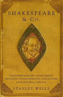 Shakespeare & Co.: Christopher Marlowe, Thomas Dekker, Ben Jonson, Thomas Middleton, John Fletcher and the Other Players in His Story