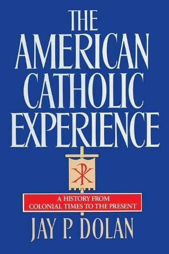 The American Catholic Experience: A History from Colonial Times to the Present