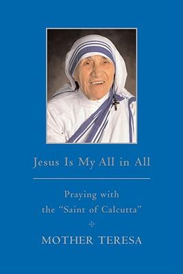Jesus Is My All in All: Praying with the -Saint of Calcutta-
