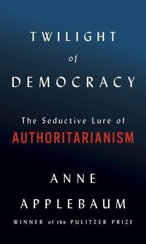 Twilight of Democracy: The Seductive Lure of Authoritarianism