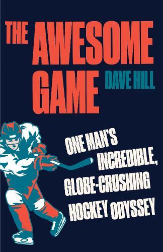 The Awesome Game: One Man's Incredible, Globe-Crushing Hockey Odyssey