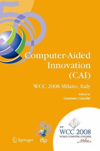 Computer-Aided Innovation (CAI): IFIP 20th World Computer Congress, Proceedings of the Second Topical Session on Computer-Aided Innovation, WG 5.4/TC 5 Computer-Aided Innovation, September 7-10, 2008, Milano, Italy