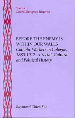 Before the Enemy is Within Our Walls: Catholic Workers in Cologne, 1885-1912: A Social, Cultural and Political History