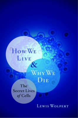 How We Live and Why We Die: The Secret Lives of Cells