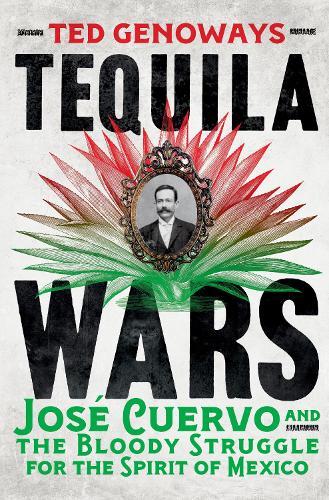 Tequila Wars: José Cuervo and the Bloody Struggle for the Spirit of Mexico
