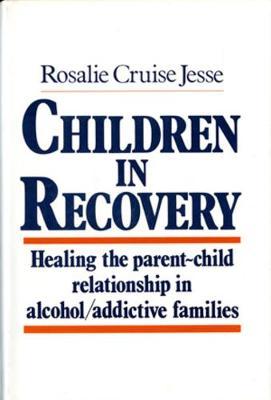 Children in Recovery: Healing the Parent-Child Relationship in Alcohol/Addictive Parents