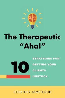 The Therapeutic ""Aha!"": 10 Strategies for Getting Your Clients Unstuck