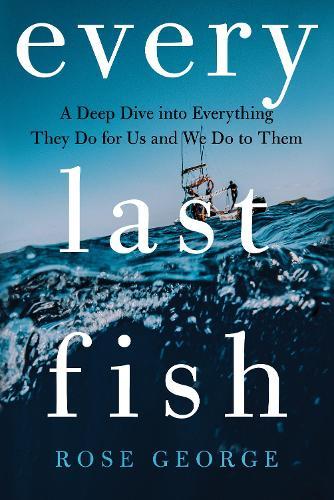 Every Last Fish: A Deep Dive into Everything They Do for Us and We Do to Them