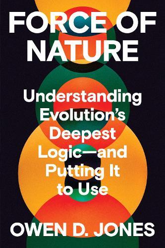 Force of Nature: Understanding Evolution's Deepest Logic-and Putting It to Use