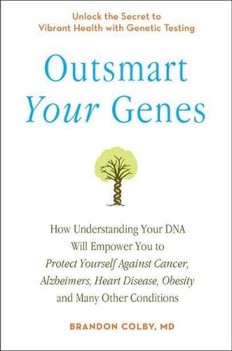 Outsmart Your Genes: How Understanding Your DNA Will Empower You to Protect Yourself Against Cancer, Alzheimer's, Heart Disease, Obesity, and Many Other Conditions