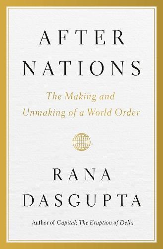 After Nations: The Making and Unmaking of a World Order