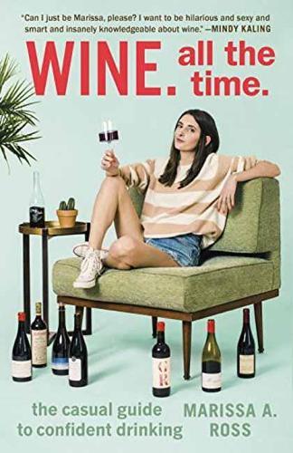 Wine. All the Time: The Casual Guide to Confident Drinking
