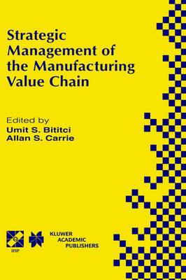 Strategic Management of the Manufacturing Value Chain: Proceedings of the International Conference of the Manufacturing Value-Chain August ‘98, Troon, Scotland, UK