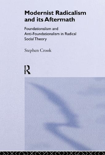 Modernist Radicalism and its Aftermath: Foundationalism and Anti-Foundationalism in Radical Social Theory