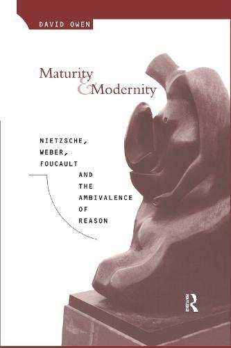 Maturity and Modernity: Nietzsche, Weber, Foucault and the Ambivalence of Reason