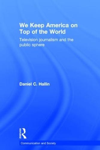 We Keep America on Top of the World: Television Journalism and the Public Sphere