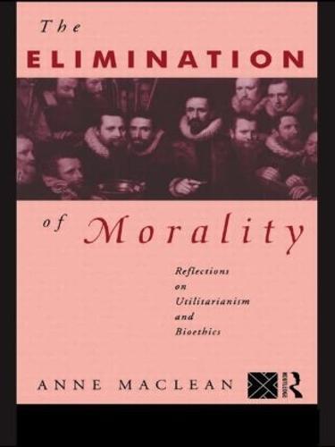 The Elimination of Morality: Reflections on Utilitarianism and Bioethics