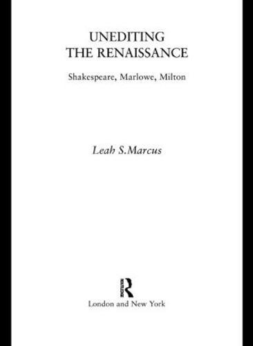 Unediting the Renaissance: Shakespeare, Marlowe and Milton