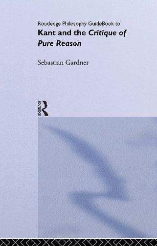 Routledge Philosophy GuideBook to Kant and the Critique of Pure Reason