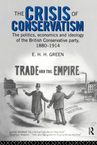 The Crisis of Conservatism: The Politics, Economics and Ideology of the Conservative Party, 1880-1914