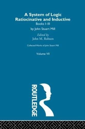 Collected Works of John Stuart Mill: VII. System of Logic: Ratiocinative and Inductive Vol A
