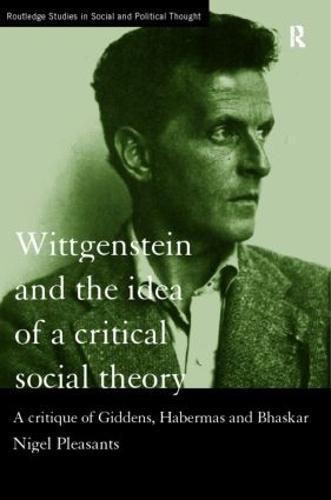 Wittgenstein and the Idea of a Critical Social Theory: A Critique of Giddens, Habermas and Bhaskar