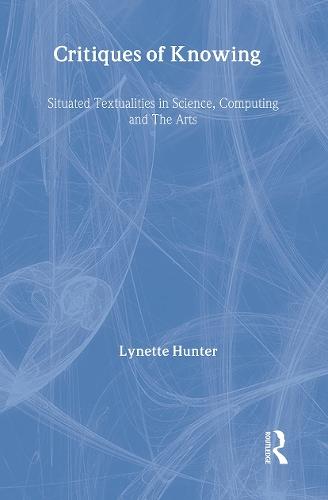 Critiques of Knowing: Situated Textualities in Science, Computing and The Arts