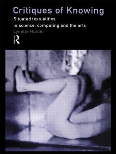 Critiques of Knowing: Situated Textualities in Science, Computing and The Arts
