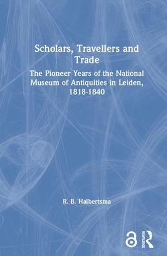 Scholars, Travellers and Trade: The Pioneer Years of the National Museum of Antiquities in Leiden, 1818-1840