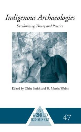 Indigenous Archaeologies: Decolonising Theory and Practice