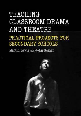 Teaching Classroom Drama and Theatre: Practical Projects for Secondary Schools