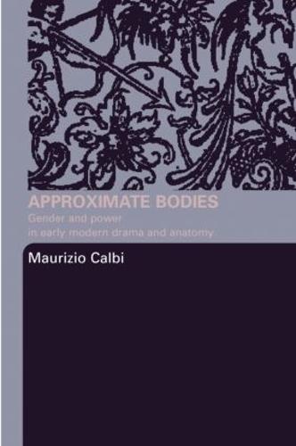 Approximate Bodies: Gender and Power in Early Modern Drama and Anatomy