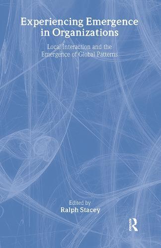 Experiencing Emergence in Organizations: Local Interaction and the Emergence of Global Patterns
