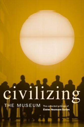 Civilizing the Museum: The Collected Writings of Elaine Heumann Gurian